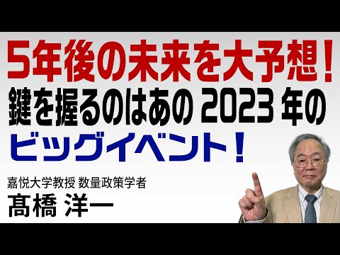 髙橋洋一が「5年後の未来を大予想！」鍵を握るのはあの2023年のビッグイベント！